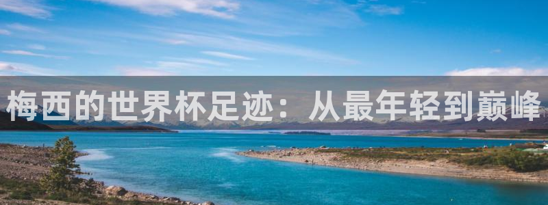 世界杯预选赛亚洲区积分榜:梅西的世界杯足迹:从最年轻到巅峰