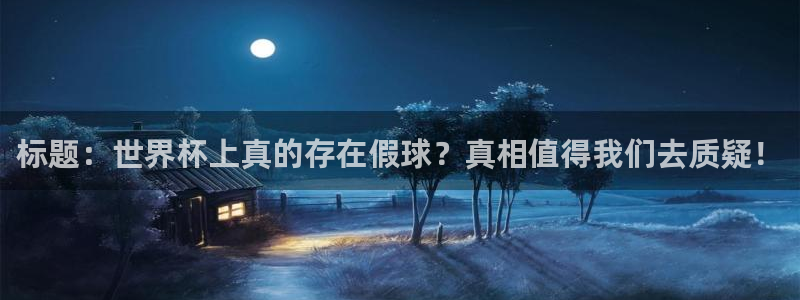 世界杯欧洲区赛程:标题:世界杯上真的存在假球?真相值得我们去质疑!